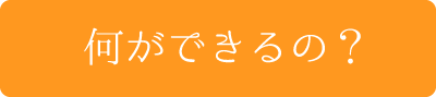 何ができるの？